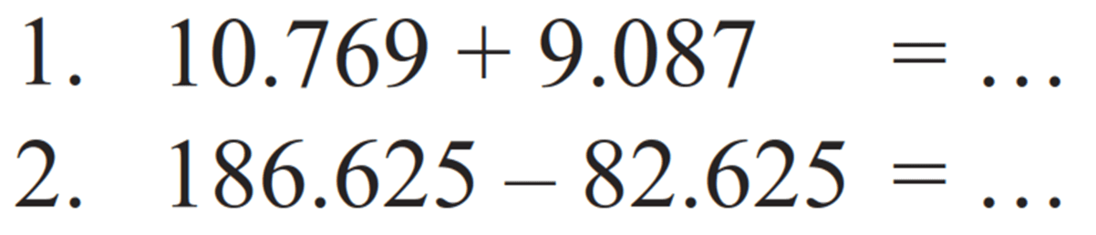 1. 10.769 + 9.087 = ... 
2. 186.625 - 82.625 = ...