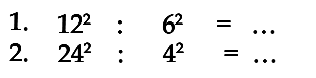 1. 12^2 : 6^2 = ... 2. 24^2 : 4^2 = ...