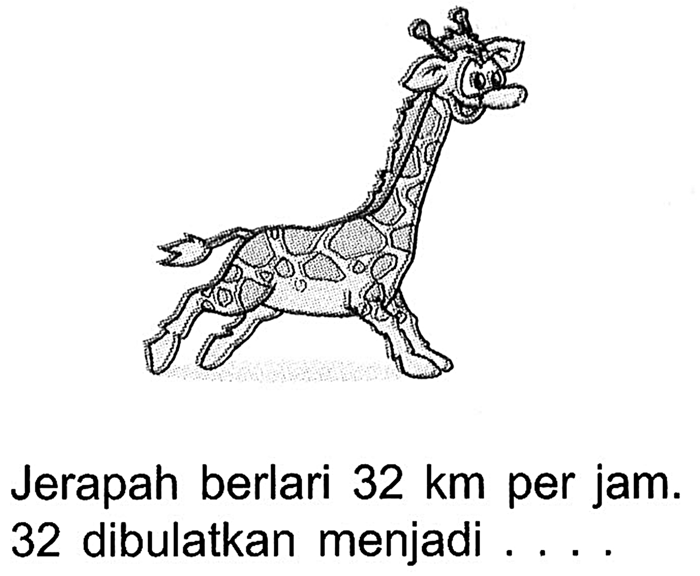 Jerapah berlari 32 km per jam. 32 dibulatkan menjadi ..