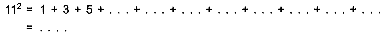 11^2 = 1 + 3 + 5 + ... + ... + ... + ... + ... + ... + ... + ... = ...