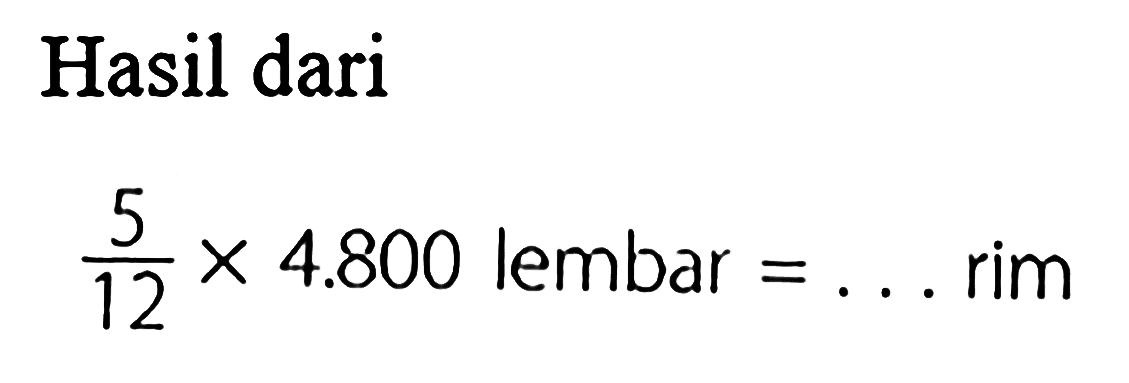 Hasil dari 5/12 x 4.800 lembar = ... rim