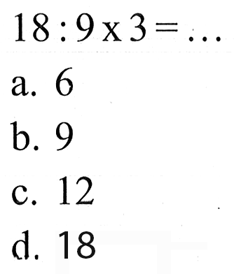 18 : 9 x 3 = ...