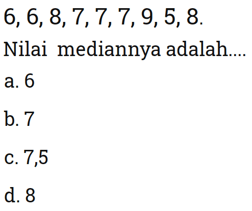  6,6,8,7,7,7,9,5,8 
Nilai mediannya adalah....
