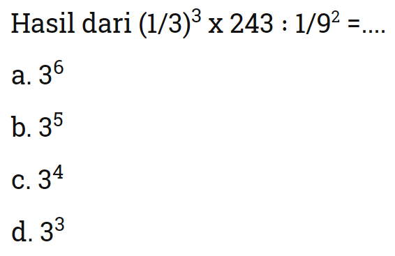 Hasil dari (1./3)^3 x 243 : 1/9^2 = ... a. 3^6 b. 3^5 c. 3^4 d. 3^3