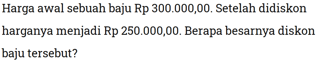 Harga awal sebuah baju Rp 300.000,00. Setelah didiskon harganya menjadi Rp 250.000,00. Berapa besarnya diskon baju tersebut?