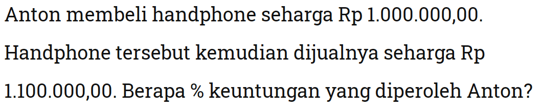 Anton membeli handphone seharga Rp 1.000.000,00.Handphone tersebut kemudian dijualnya seharga Rp 1.100.000,00. Berapa % keuntungan yang diperoleh Anton?