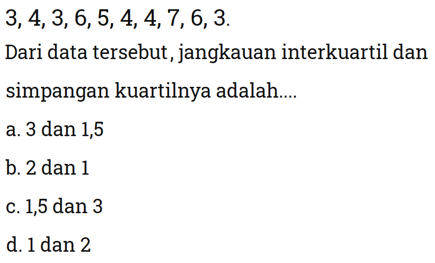 3,4,3,6,5,4,4,7,6,3 Dari data tersebut, jangkauan interkuartil dan simpangan kuartilnya adalah....
