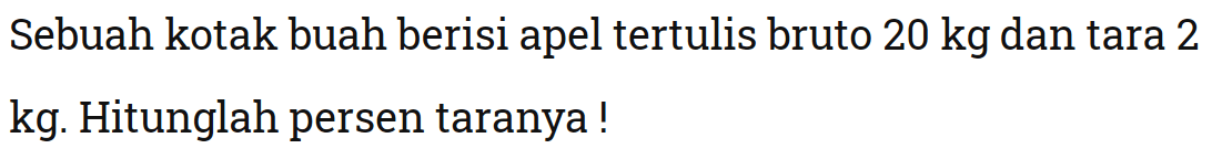 Sebuah kotak buah berisi apel tertulis bruto 20 kg dan tara 2 kg. Hitunglah persen taranya!