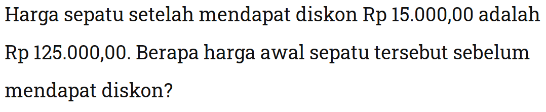 Harga sepatu setelah mendapat diskon Rp15.000,00 adalah Rp125.000,00. Berapa harga awal sepatu tersebut sebelum mendapat diskon?