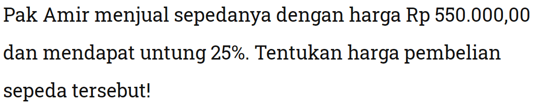 Pak Amir menjual sepedanya dengan harga Rp550.000,00  dan mendapat untung  25% . Tentukan harga pembelian sepeda tersebut!