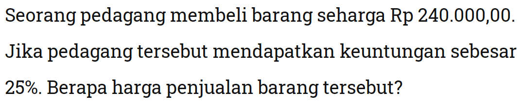 Seorang pedagang membeli barang seharga Rp  240.000,00. Jika pedagang tersebut mendapatkan keuntungan sebesar  25%. Berapa harga penjualan barang tersebut?