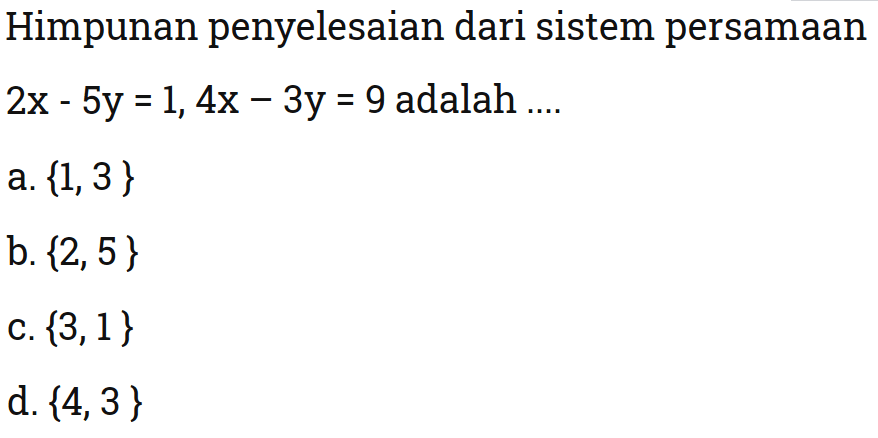 Himpunan penyelesaian dari sistem persamaan 2x - 5y = 1, 4x - 3y = 9 adalah 
 
 a. {1, 3} 
 b. {2, 5} 
 c. {3, 1} 
 d. {4, 3}