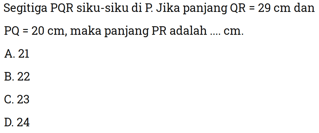 Segitiga PQR siku-siku di P. Jika panjang QR  =29 cm dan PQ=20 cm, maka panjang PR  adalah  .... cm. 