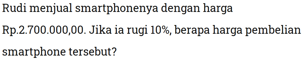 Rudi menjual smartphonenya dengan hargaRp.2.700.000,00. Jika ia rugi 10%, berapa harga pembelian smartphone tersebut?