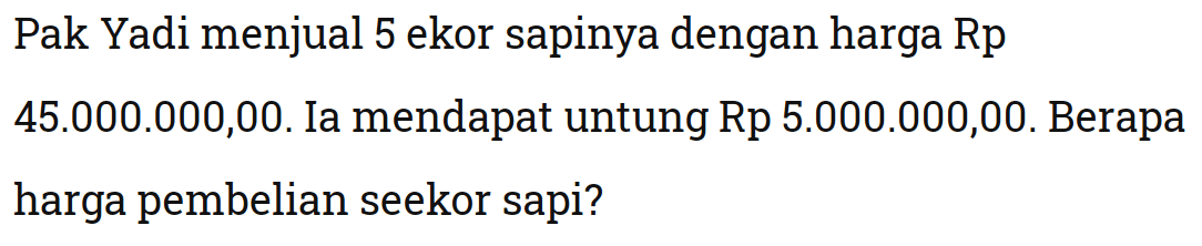 Pak Yadi menjual 5 ekor sapinya dengan harga Rp45.000.000,00. Ia mendapat untung Rp 5.000.000,00. Berapa harga pembelian seekor sapi?