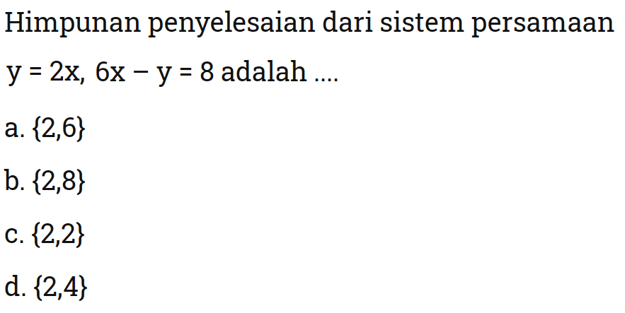 Himpunan penyelesaian dari sistem persamaan y = 2x, 6x - y = 8 adalah .... a. { 2, 6} b. {2, 8} c. {2,2} d. {2, 4}