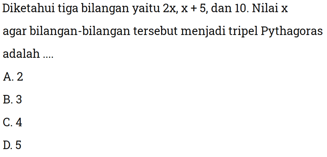 Diketahui tiga bilanganyaitu  2x,x+5 , dan 10 . Nilai x  agar bilangan-bilangan tersebut menjadi tripel Pythagoras adalah ....