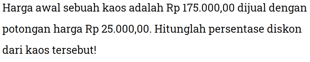 Harga awal sebuah kaos adalah Rp 175.000,00 dijual dengan potongan harga Rp 25.000,00. Hitunglah persentase diskon dari kaos tersebut!