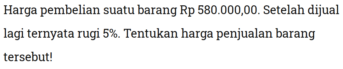 Harga pembelian suatu barang Rp580.000,00. Setelah dijual lagi ternyata rugi 5%. Tentukan harga penjualan barang tersebut!