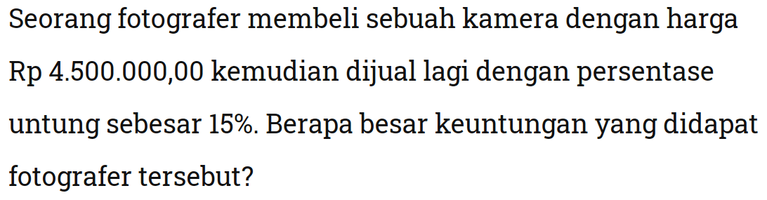 Seorang fotografer membeli sebuah kamera dengan harga Rp 4.500.000,00 kemudian dijual lagi dengan persentase untung sebesar 15%. Berapa besar keuntungan yang didapat fotografer tersebut?