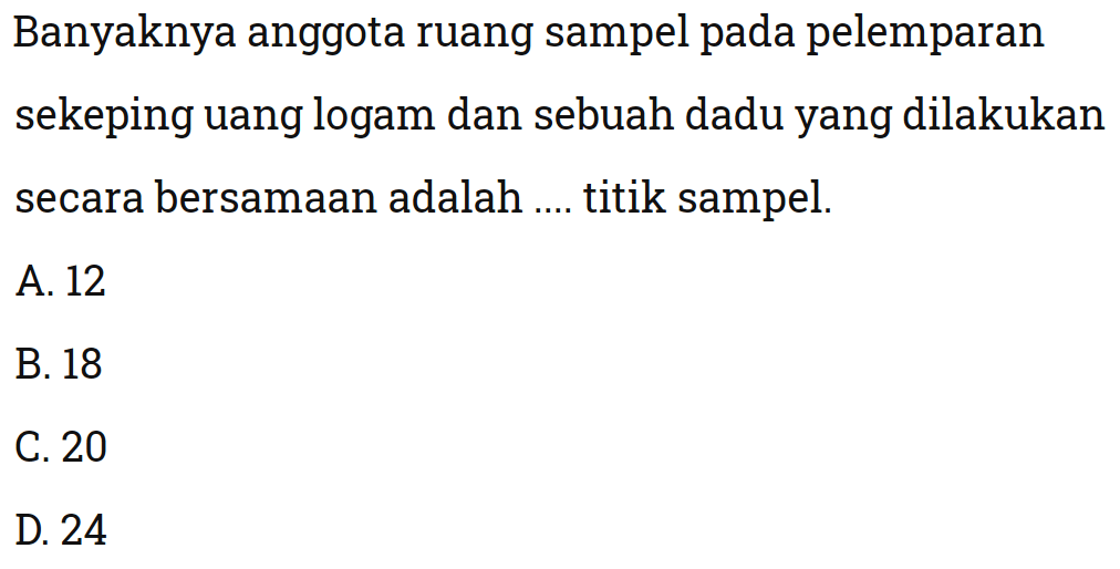 Banyaknya anggota ruang sampel pada pelemparan sekeping uang logam dan sebuah dadu yang dilakukan secara bersamaan adalah .... titik sampel.