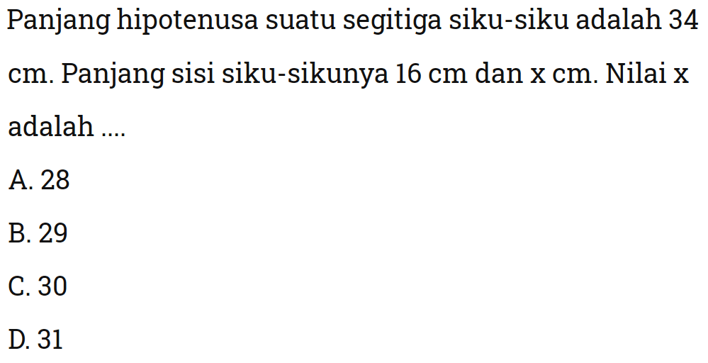 Panjang hipotenusa suatu segitiga siku-siku adalah 34 cm. Panjang sisi siku-sikunya 16 cm dan x cm. Nilai x adalah ....