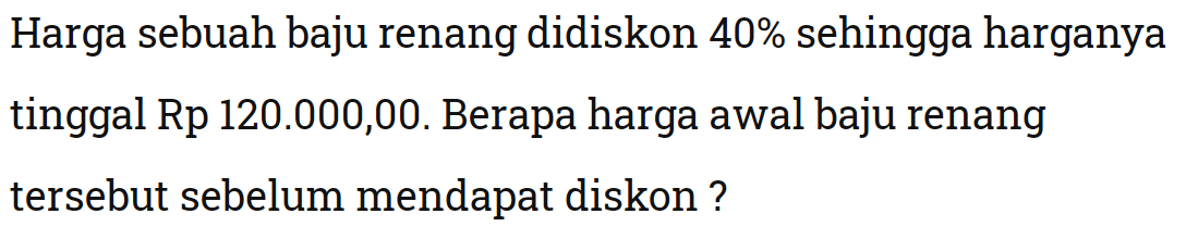 Harga sebuah baju renang didiskon 40% sehingga harganya tinggal Rp120.000,00. Berapa harga awal baju renang tersebut sebelum mendapat diskon?