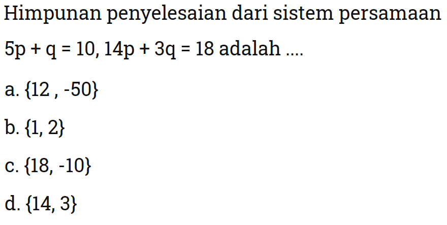 Himpunan penyelesaian dari sistem persamaan 5p + q = 10, 14p + 3q = 18 adalah... a. {12 -50} b. {1,2} c. {18, -10} d. {14,3}