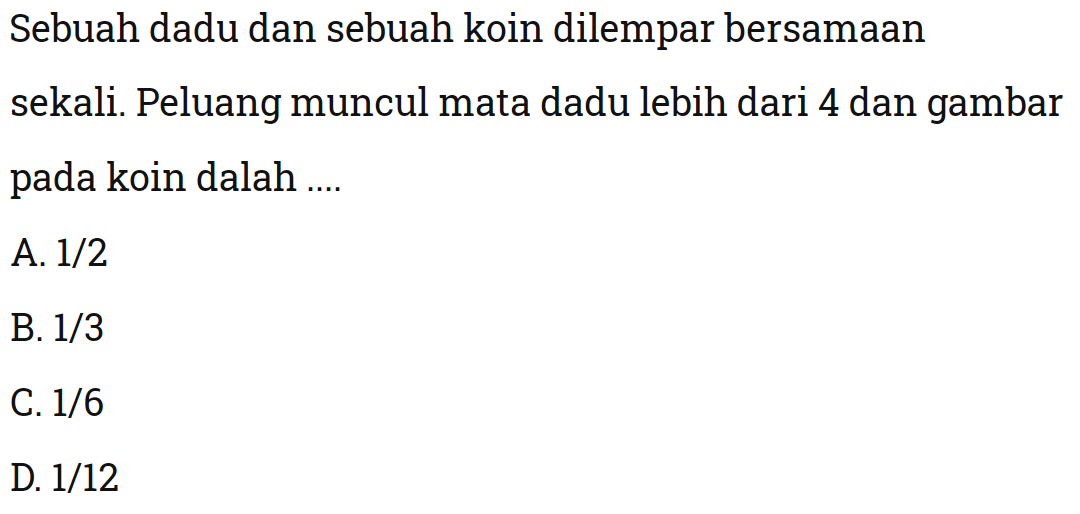 Sebuah dadu dan sebuah koin dilempar bersamaan sekali. Peluang muncul mata dadu lebih dari 4 dan gambar pada koin adalah ....
