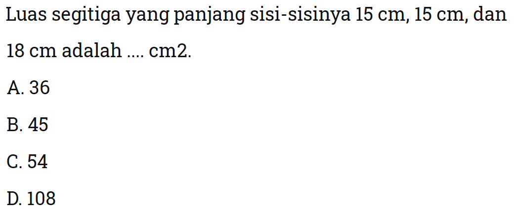 Luas segitiga yang panjang sisi-sisinya 15 cm,15 cm, dan 18 cm adalah ....  cm^2 .