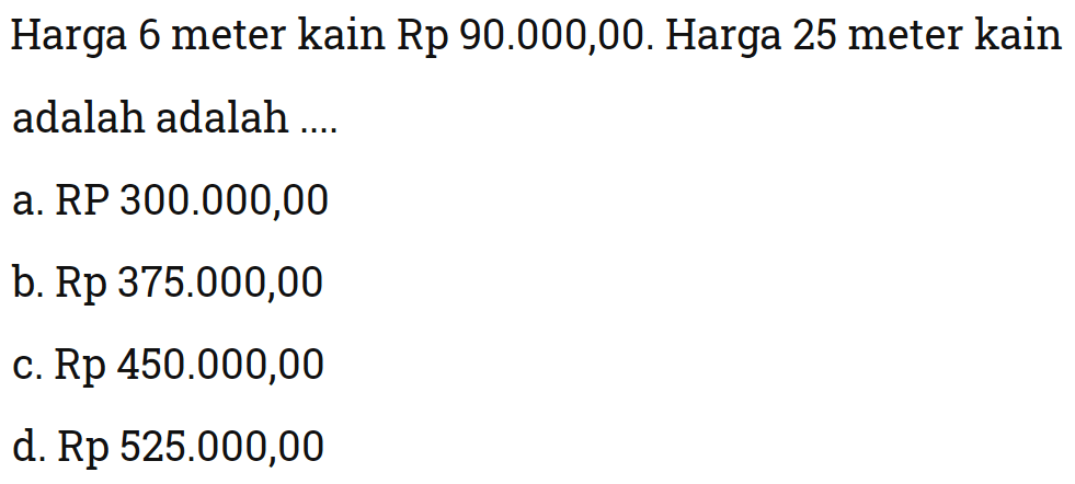 Harga 6 meter kain Rp 90.000,00. Harga 25 meter kain adalah adalah ....