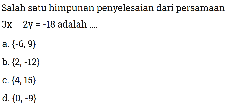 Salah satu himpunan penyelesaian dari persamaan 3x - 2y = -18 adalah ... a. {-6, 9} b. {2, -12} c. {4,15} d. {0, -9}