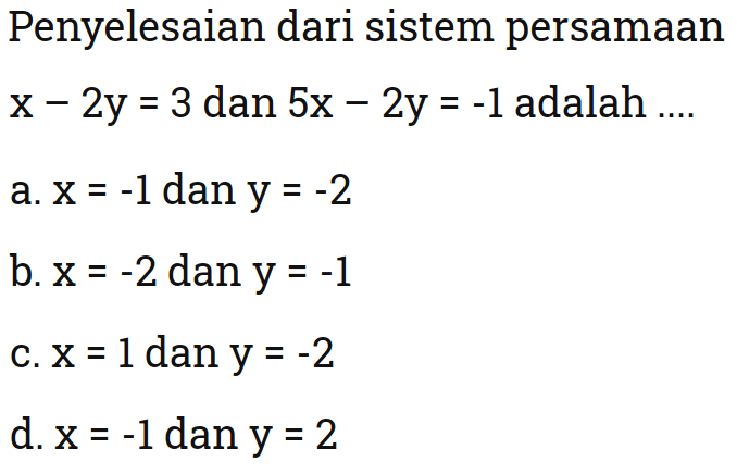 Penyelesaian dari sistem persamaan x - 2y = 3 dan 5x - 2y = -1 adalah .... a. x = -1 dan y = -2 b. x =-2 dan y = -1 c.x = 1 dan y = -2 d.x=-1 dan y = 2