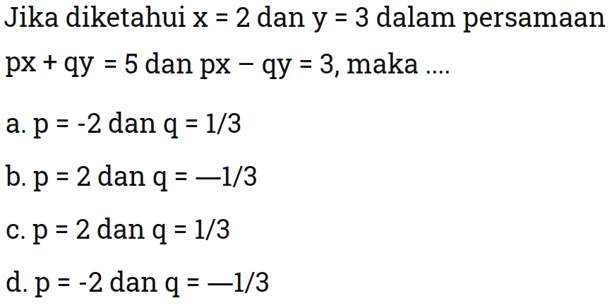 Jika diketahui x=2 dan y=3 dalam persamaan px+qy=5 dan px-qy=3, maka ....