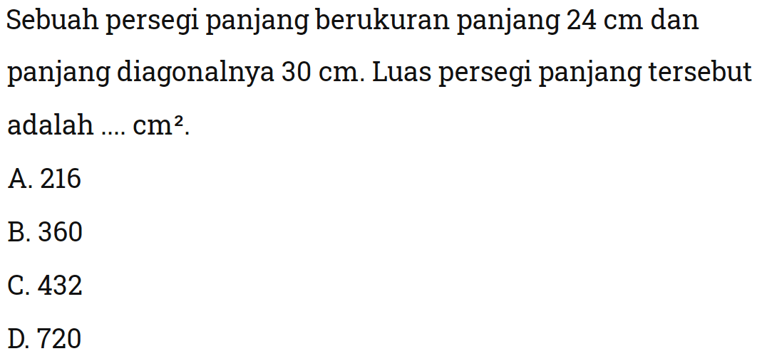 Sebuah persegi panjang berukuran panjang 24 cm dan panjang diagonalnya 30 cm . Luas persegi panjang tersebut adalah ....  cm^2. 