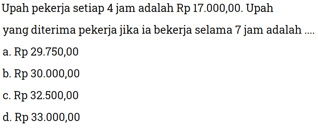 Upah pekerja setiap 4 jam adalah Rp 17.000,00. Upah yang diterima pekerja jika ia bekerja selama 7 jam adalah ....