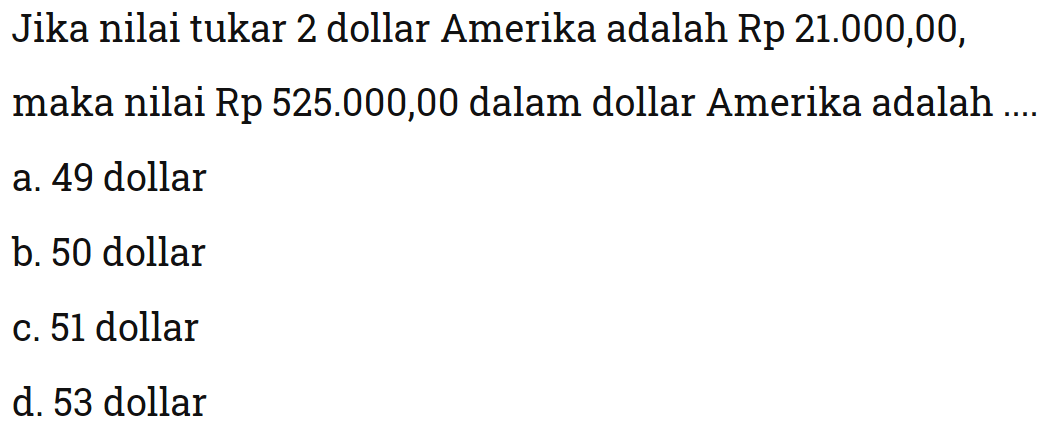 Jika nilai tukar 2 dollar Amerika adalah Rp 21.000,00, maka nilai Rp 525.000,00 dalam dollar Amerika adalah ....