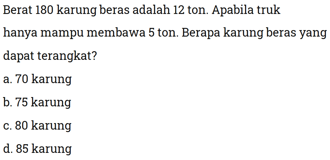 Berat 180 karung beras adalah 12 ton. Apabila truk hanya mampu membawa 5 ton. Berapa karung beras yang dapat terangkat?

