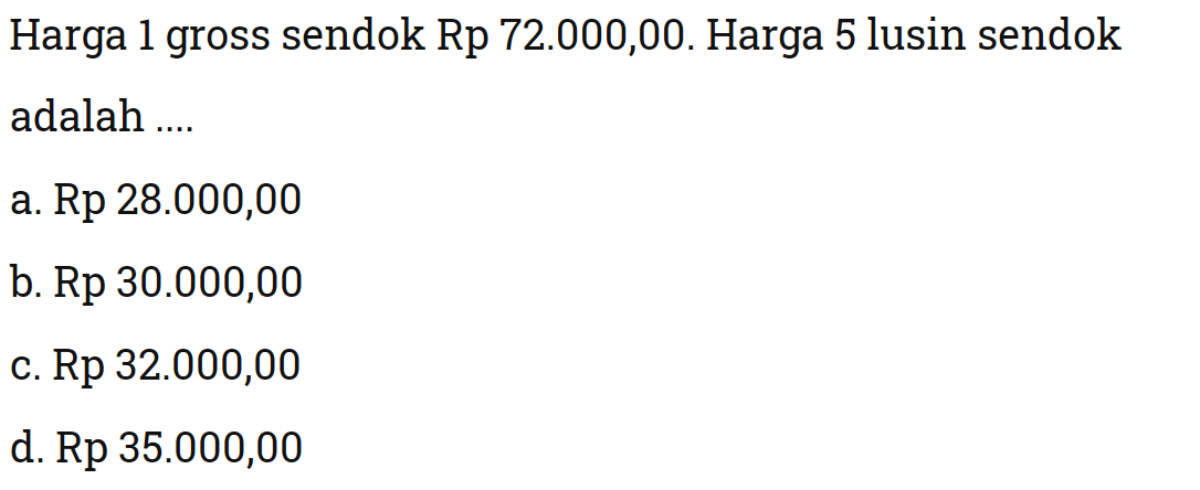 Harga 1 gross sendok Rp 72.000,00. Harga 5 lusin sendok adalah ....