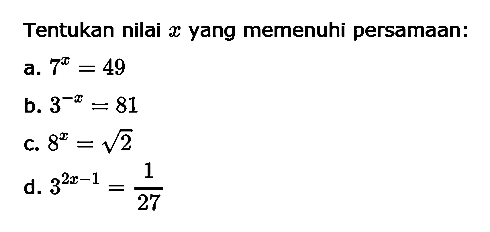 Tentukan nilai x yang memenuhi persamaan: a. 7^x=49 b. 3^(-x)=81 c. 8^x=akar(2) d. 3^(2x-1)=1/27