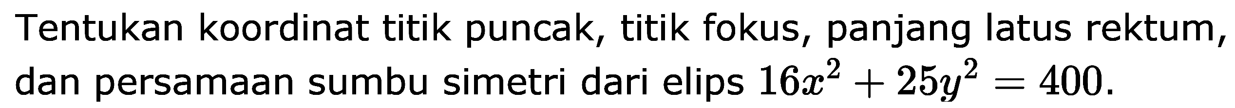 Tentukan koordinat titik puncak, titik fokus, panjang latus rektum, dan persamaan sumbu simetri dari elips 16x^2+25y^2=400.