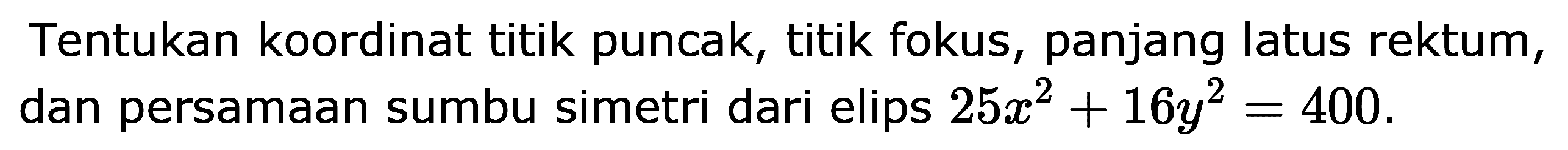 Tentukan koordinat titik puncak, titik fokus, panjang latus rektum, dan persamaan sumbu simetri dari elips 25x^2+16y^2=400.