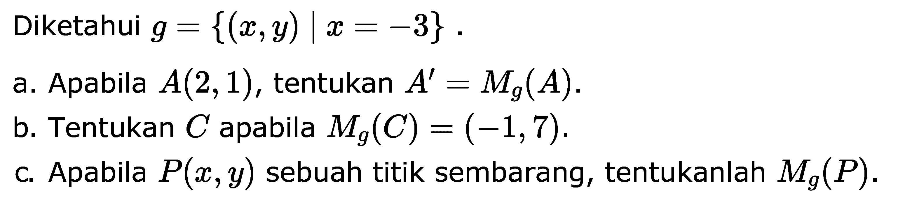 Diketahui g={(x,y)| x=-3}. a. Apabila A(2,1), tentukan A'=Mg(A). b. Tentukan C apabila Mg(C)=(-1,7). c. Apabila P(x,y) sebuah titik sembarang, tentukanlah Mg(P).