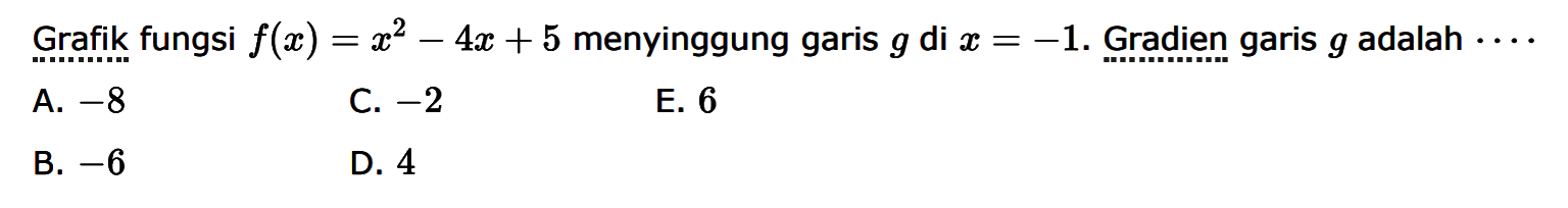 Grafik fungsi f(x)=x^2-4x+5 menyinggung garis g di x= -1. Gradien garis g adalah .... A. -8 C. -2 E: 6 B. -6 D 4