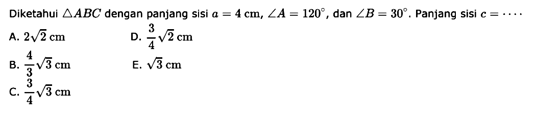 Diketahui segitiga ABC dengan panjang sisi a = 4 cm, sudut A=120 dan sudut B=30. Panjang sisi c = 