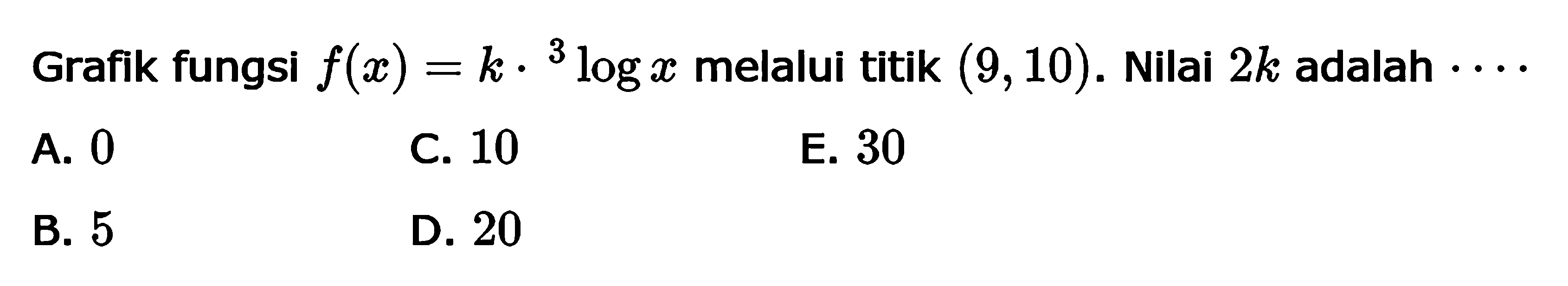 Grafik fungsi f(x) = k . 3 log x melalui titik (9,10). Nilai 2k adalah . . . .