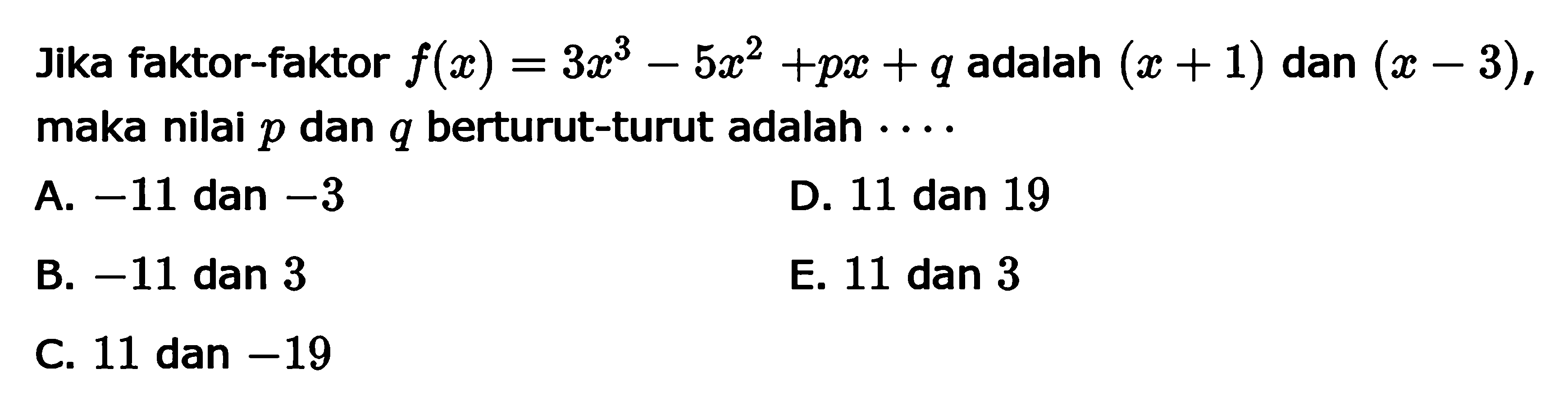 Jika faktor-faktor f(x)=3x^3-5x^2+px+q adalah (x+1) dan (x-3), maka nilai p dan q berturut-turut adalah . . . .