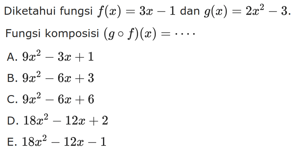 Diketahui fungsi  f(x)=3x-1  dan  g(x)=2x^2-3  Fungsi komposisi  (g o f)(x) =.....