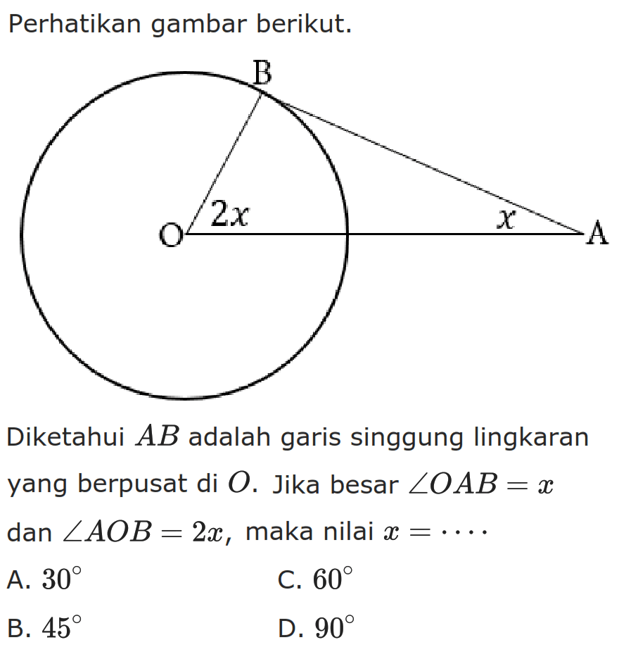 Perhatikan gambar berikut.
Diketahui A B adalah garis singgung lingkaran yang berpusat di O. Jika besar  sudut OAB=x dan sudut AOB=2x, maka nilai x=...