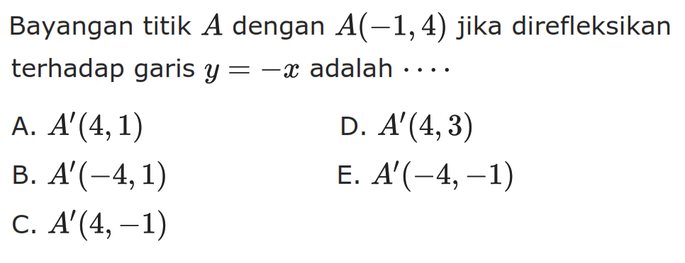 Bayangan titik A dengan A(-1, 4) jika direfleksikan terhadap garis y=-x adalah . . . .
